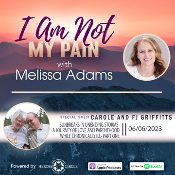 "I Am Not My Pain" podcast with Melissa Adams, photo of Melissa. Top of sign. Bottom: Special guests, Carole & FJ Griffitts, Sunbreaks in Unending Storms–A Journey of Love and Parenthood While Chronically Ill, 6/06/2023. Photo of Carole & FJ.